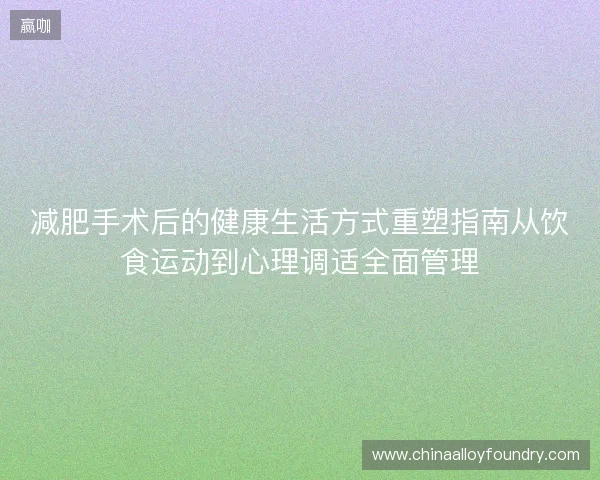 减肥手术后的健康生活方式重塑指南从饮食运动到心理调适全面管理 减肥手术后的健康生活方式重塑指南从饮食运动到心理调适全面管理